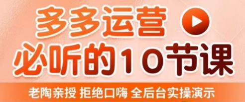 老陶电商·拼多多运营必听10节课，拒绝口嗨，全后台实操演示，花的少，赚得多，爆款更简单-成可创学网