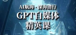AI航海计划ChatGPT自媒体精英课,快速从入门到进阶(首创调教心流法|实战案例|内容自动化)-成可创学网