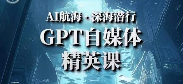 AI航海计划ChatGPT自媒体精英课，快速从入门到进阶（首创调教心流法|实战案例|内容自动化）-成可创学网