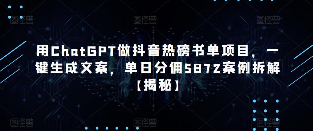 用ChatGPT做抖音热磅书单项目，一键生成文案，单日分佣5872案例拆解【揭秘】-成可创学网