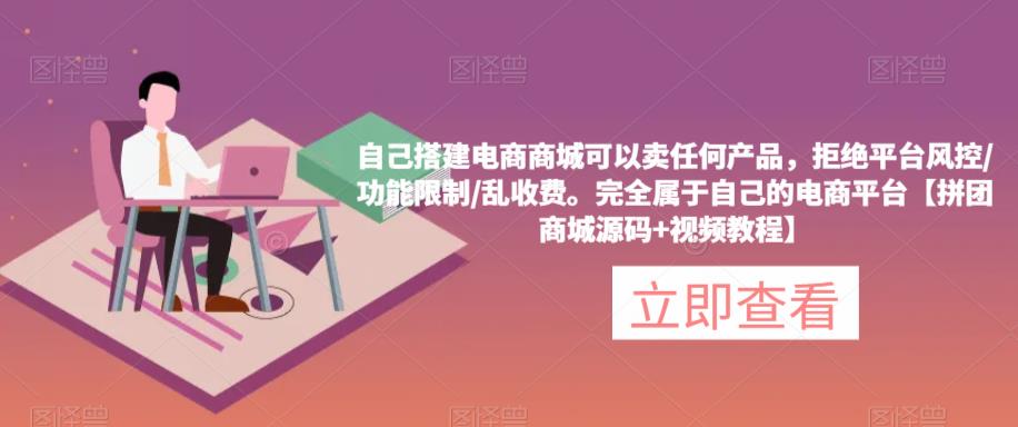 自己搭建电商商城可以卖任何产品，完全属于自己的电商平台【拼团商城源码+视频教程】-成可创学网