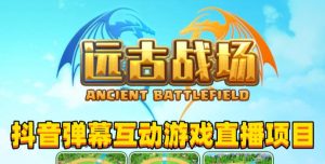 2023年抖音最新最火爆弹幕互动游戏–远古战场【软件+开播教程+起号教程+兔费对接报白+0粉兔费开通直播权限】-成可创学网