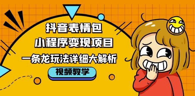 抖音表情包小程序变现项目，一条龙玩法详细大解析，视频版学习！-成可创学网