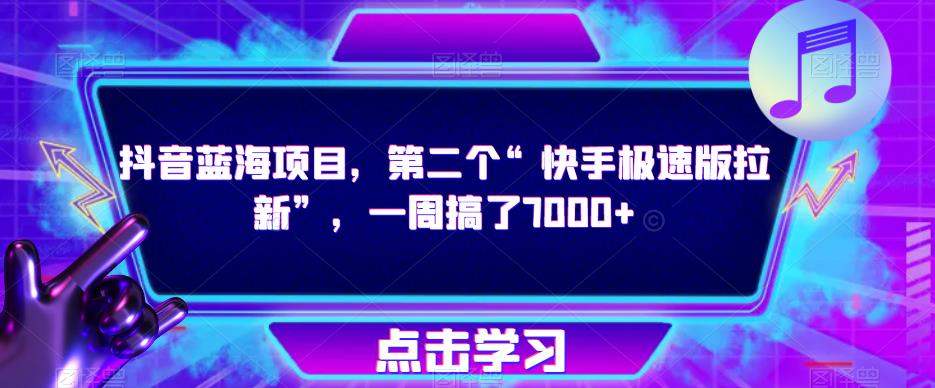 抖音蓝海项目，第二个“快手极速版拉新”，一周搞了7000+【揭秘】-成可创学网