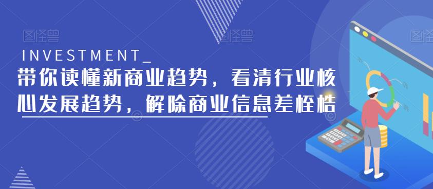 带你读懂新商业趋势，看清行业核心发展趋势，解除商业信息差桎梏-成可创学网