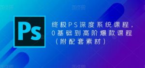 终极PS深度系统课程,0基础到高阶爆款课程(附配套素材)-成可创学网