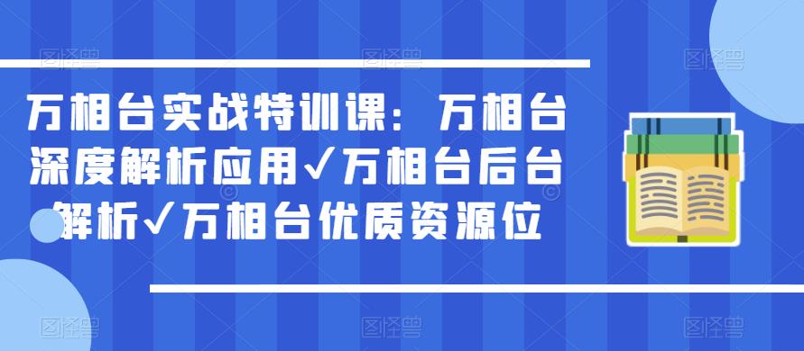 万相台实战特训课：万相台深度解析应用✔万相台后台解析✔万相台优质资源位-成可创学网