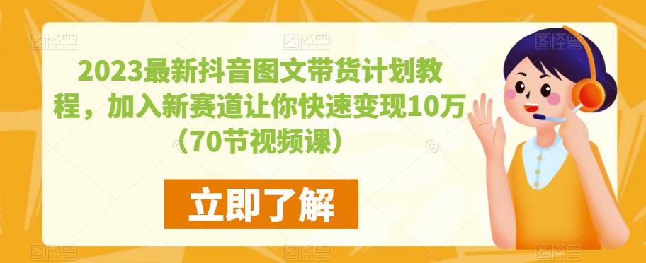 2023最新抖音图文带货计划教程，加入新赛道让你快速变现10万+（70节视频课）-成可创学网