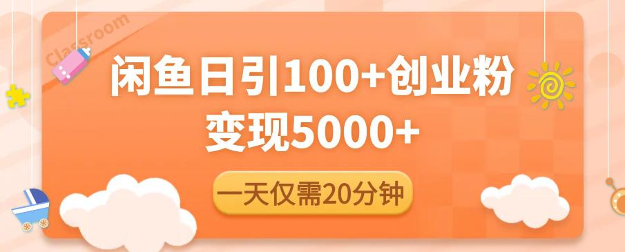 闲鱼引流精准创业粉，每天20分钟，日引流100+，变现5000+-成可创学网