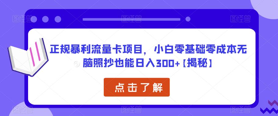 正规暴利流量卡项目，小白零基础零成本无脑照抄也能日入300+【揭秘】-成可创学网