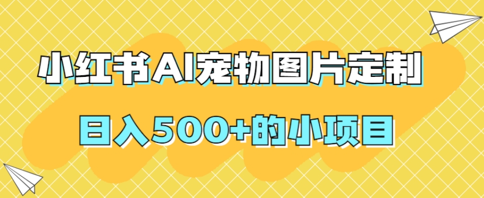 小红书AI宠物图片定制，日入500+的小项目-成可创学网