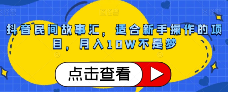抖音民间故事汇，适合新手操作的项目，月入10W不是梦【揭秘】-成可创学网