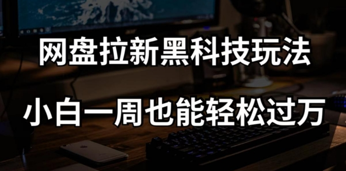 网盘拉新黑科技玩法，小白一周也能轻松过万【全套视频教程+黑科技】【揭秘】-成可创学网
