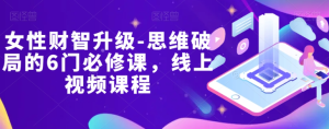 女性财智升级-思维破局的6门必修课,线上视频课程-成可创学网