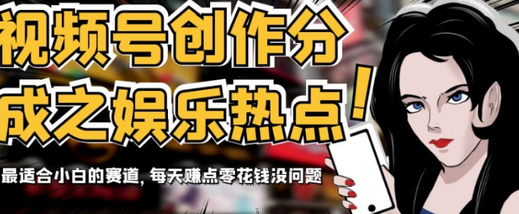视频号创作分成之娱乐热点，最适合小白的赛道，每天赚点零花钱没问题【揭秘】-成可创学网