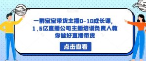 一群宝宝带货主播0-10成长课，1.6亿直播公司主播培训负责人教你做好直播带货-成可创学网