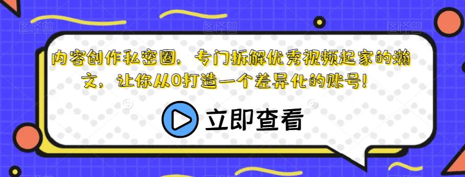内容创作私密圈，专门拆解优秀视频起家的瀚文，让你从0打造一个差异化的账号！-成可创学网