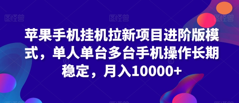 苹果手机挂机拉新项目进阶版模式，单人单台多台手机操作长期稳定，月入10000+【揭秘】-成可创学网