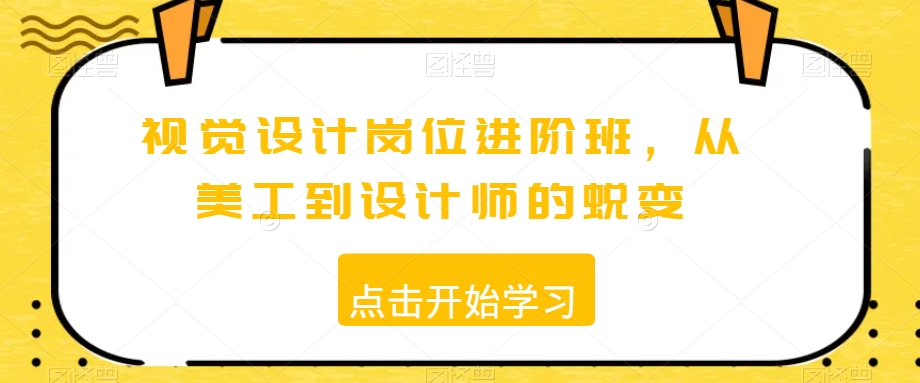 视觉设计岗位进阶班，从美工到设计师的蜕变-成可创学网