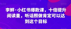 李鲆·小红书爆款课，十倍提升阅读量，听话照做肯定可以达到这个目标-成可创学网