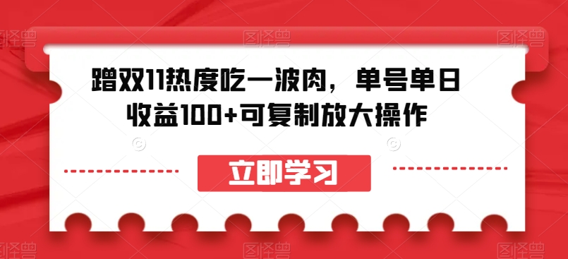 蹭双11热度吃一波肉，单号单日收益100+可复制放大操作【揭秘】-成可创学网