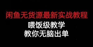 闲鱼无货源最新实战教程，喂饭级教学，教你无脑出单【揭秘】-成可创学网