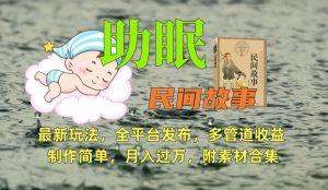 助眠式民间故事最新玩法,全平台发布,多管道收益,制作简单【附素材合集】-成可创学网