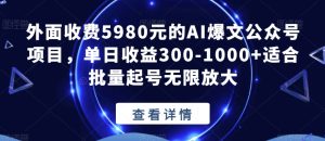 外面收费5980元的AI爆文公众号项目,单日收益300-1000+适合批量起号无限放大【揭秘】-成可创学网