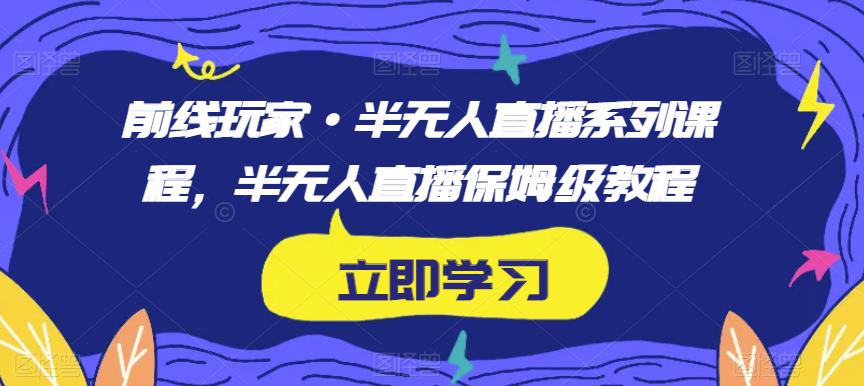 前线玩家·半无人直播系列课程，半无人直播保姆级教程-成可创学网