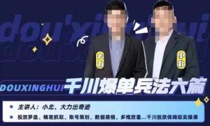 小北大力千川爆单兵法六篇,千川投放保姆级实操课-成可创学网