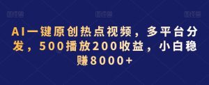 AI一键原创热点视频,多平台分发,500播放200收益,小白稳赚8000+【揭秘】-成可创学网
