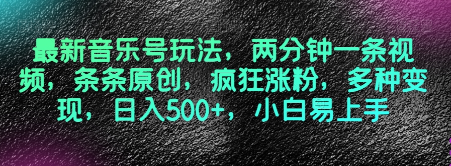 最新音乐号玩法，两分钟一条视频，条条原创，疯狂涨粉，多种变现，日入500+，小白易上手【揭秘】-成可创学网