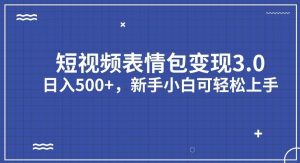 短视频表情包变现项目3.0，日入500+，新手小白轻松上手【揭秘】-成可创学网
