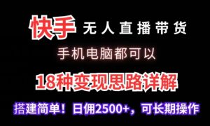 快手无人直播带货,手机电脑都可以,18种变现思路详解,搭建简单日佣2500+【揭秘】-成可创学网