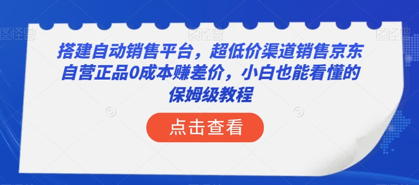 搭建自动销售平台，超低价渠道销售京东自营正品0成本赚差价，小白也能看懂的保姆级教程【揭秘】-成可创学网
