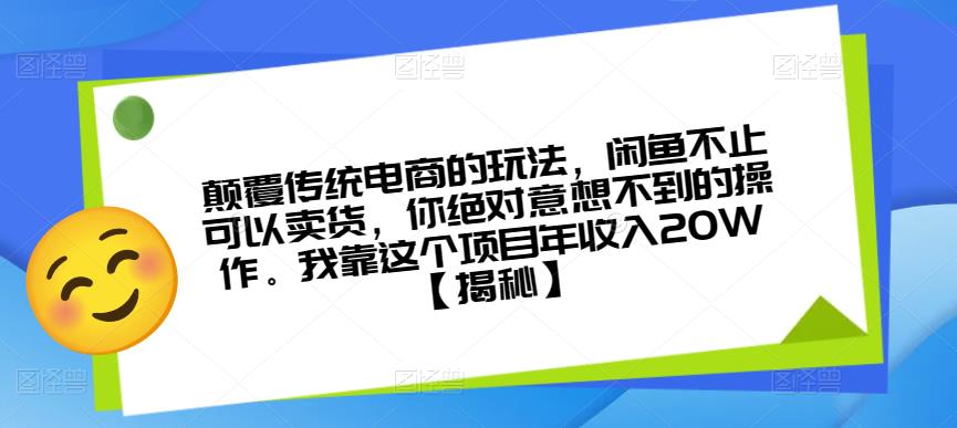 颠覆传统电商的玩法，闲鱼不止可以卖货，你绝对意想不到的操作。我靠这个项目年收入20W【揭秘】-成可创学网