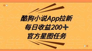 酷狗小说APP拉新，接抖音星图任务，保姆式教学每日收益200+【揭秘】-成可创学网