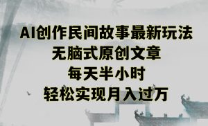 创作民间故事最新玩法,无脑式原创文章,每天半小时,轻松实现月入过万【揭秘】-成可创学网