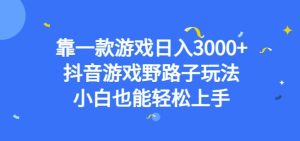靠一款游戏日入3000+，抖音游戏野路子玩法，小白也能轻松上手【揭秘】-成可创学网