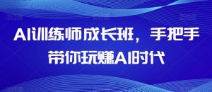 AI训练师成长班，手把手带你玩赚AI时代-成可创学网