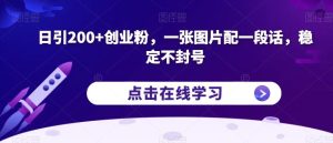 日引200+创业粉,一张图片配一段话,稳定不封号【揭秘】-成可创学网