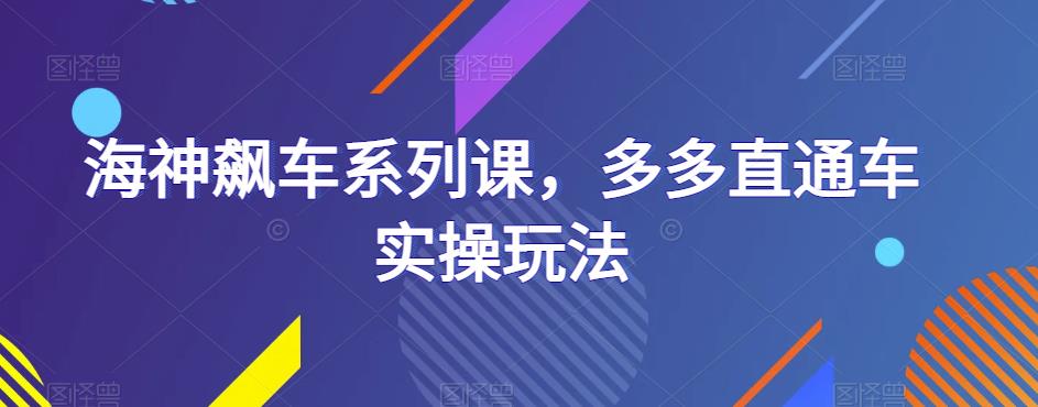 海神飙车系列课，多多直通车实操玩法-成可创学网