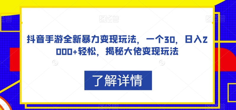 抖音手游全新暴力变现玩法，一个30，日入2000+轻松，揭秘大佬变现玩法【揭秘】-成可创学网