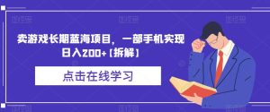 卖游戏长期蓝海项目，一部手机实现日入200+【拆解】-成可创学网