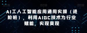 AI工人工智能应用通用实操(进阶班),利用AIGC技术为行业赋能,实现变现-成可创学网