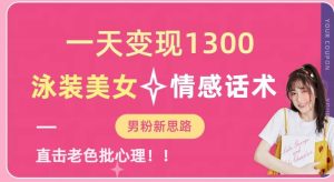 一天变现1300,泳装美女+情感话术,提供素材,无脑矩阵操作【揭秘】-成可创学网