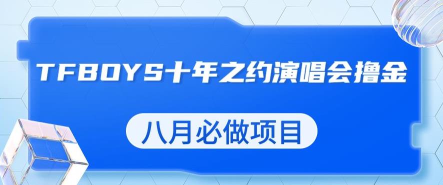 最新蓝海项目，靠最近非常火的TFBOYS十年之约演唱会流量掘金，八月必做的项目【揭秘】-成可创学网