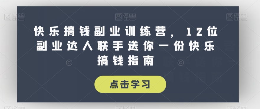 快乐搞钱副业训练营，12位副业达人联手送你一份快乐搞钱指南-成可创学网
