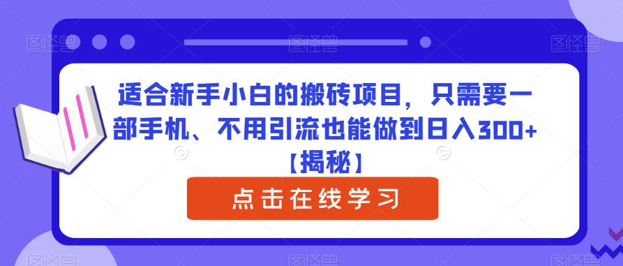 适合新手小白的搬砖项目，只需要一部手机、不用引流也能做到日入300+【揭秘】-成可创学网