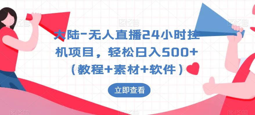 大陆-无人直播24小时挂机项目，轻松日入500+（教程+素材+软件）-成可创学网